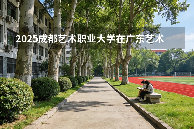 2025成都艺术职业大学在广东艺术类投档分数线（2026年参考）