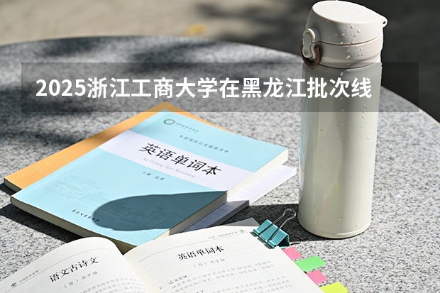 2025浙江工商大学在黑龙江批次线差