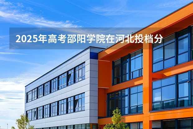 2025年高考邵阳学院在河北投档分数线（2026参考）