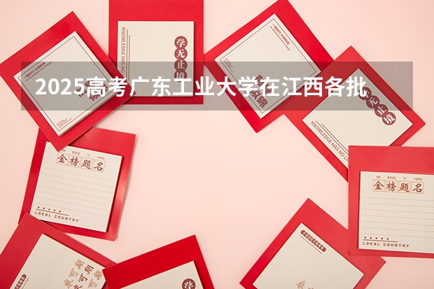 2025高考广东工业大学在江西各批次选科要求介绍（2026参考） 