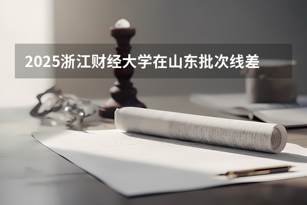 2025浙江财经大学在山东批次线差