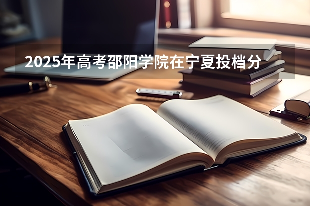 2025年高考邵阳学院在宁夏投档分数线（2026参考）