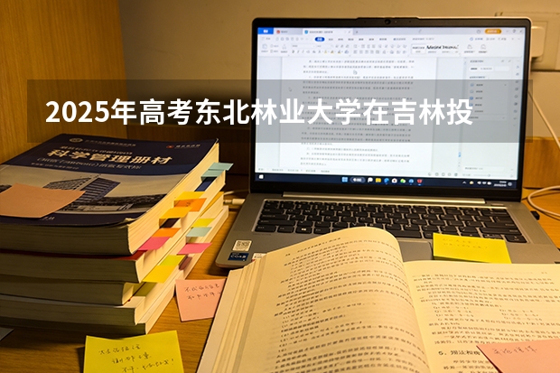 2025年高考东北林业大学在吉林投档分数线（2026参考）