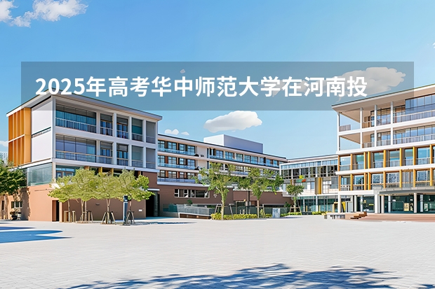 2025年高考华中师范大学在河南投档分数线（2026参考）