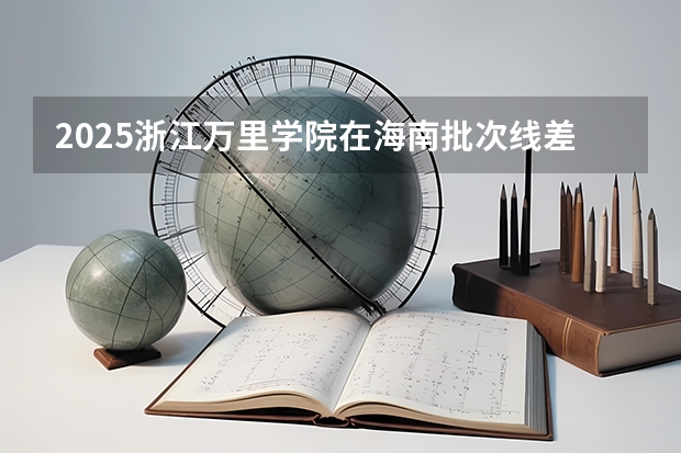 2025浙江万里学院在海南批次线差