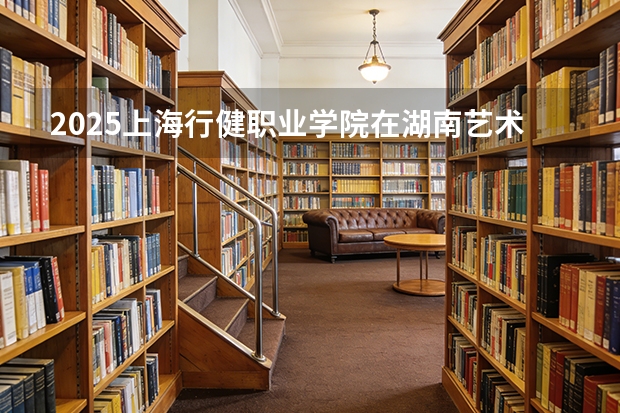 2025上海行健职业学院在湖南艺术类投档分数线（2026年参考）