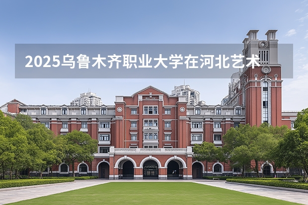 2025乌鲁木齐职业大学在河北艺术类投档分数线（2026年参考）
