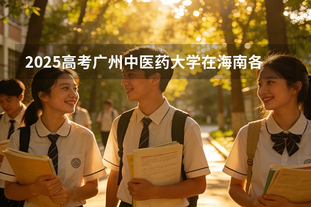 2025高考广州中医药大学在海南各批次选科要求介绍（2026参考） 