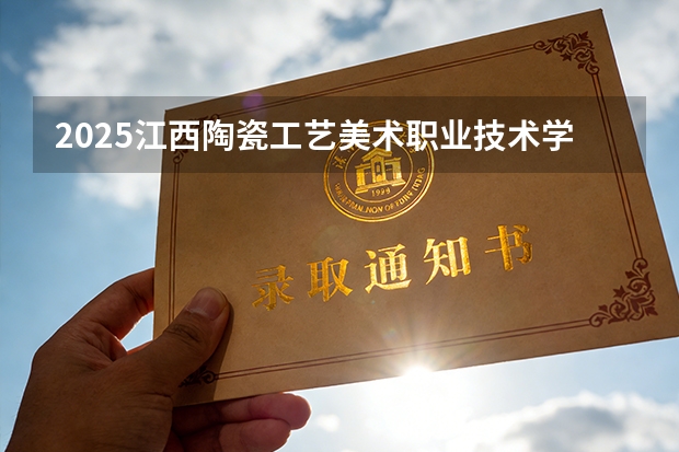 2025江西陶瓷工艺美术职业技术学院在辽宁艺术类投档分数线（2026年参考）