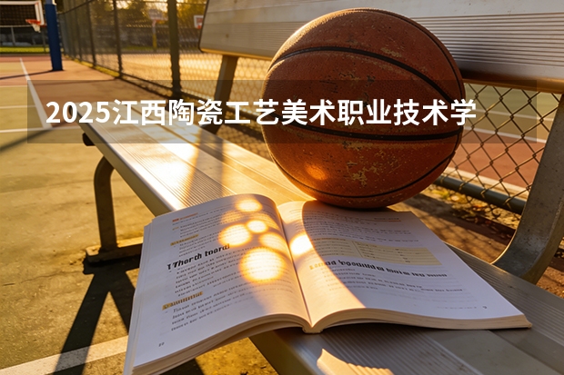 2025江西陶瓷工艺美术职业技术学院在山东艺术类投档分数线（2026年参考）