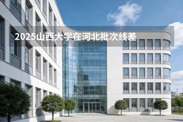 2025山西大学在河北批次线差