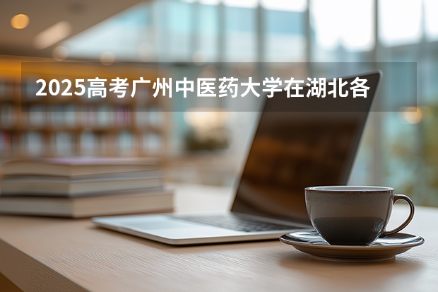 2025高考广州中医药大学在湖北各批次选科要求介绍（2026参考） 
