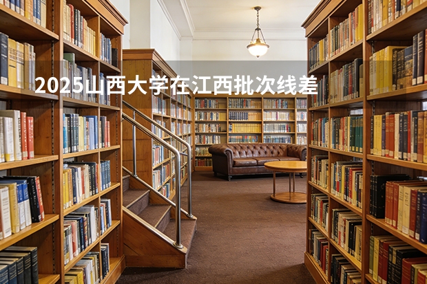 2025山西大学在江西批次线差