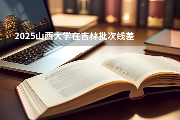 2025山西大学在吉林批次线差