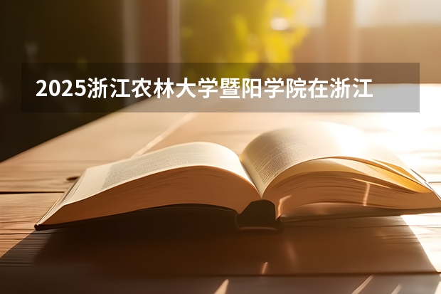 2025浙江农林大学暨阳学院在浙江艺术类投档分数线（2026年参考）