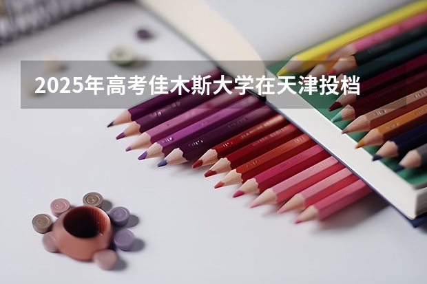 2025年高考佳木斯大学在天津投档分数线（2026参考）