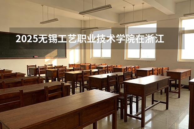 2025无锡工艺职业技术学院在浙江艺术类投档分数线（2026年参考）