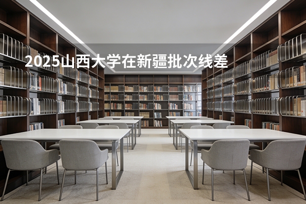 2025山西大学在新疆批次线差