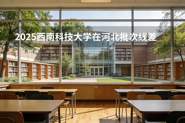 2025西南科技大学在河北批次线差