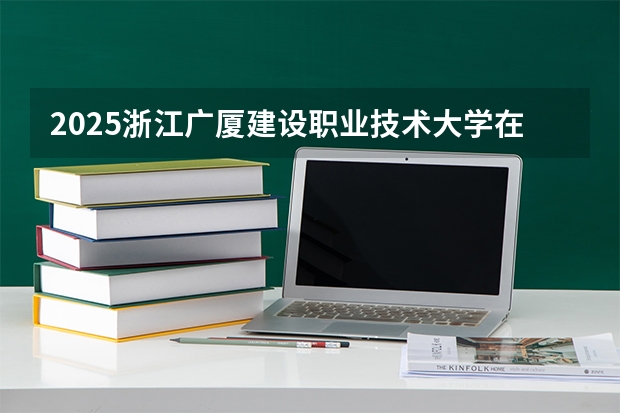 2025浙江广厦建设职业技术大学在安徽艺术类投档分数线（2026年参考）