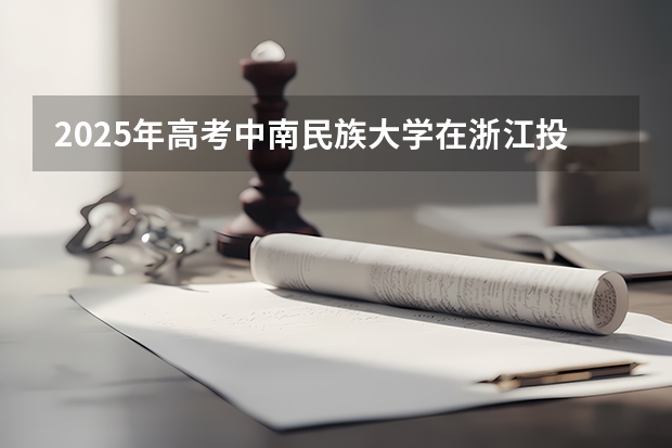 2025年高考中南民族大学在浙江投档分数线（2026参考）