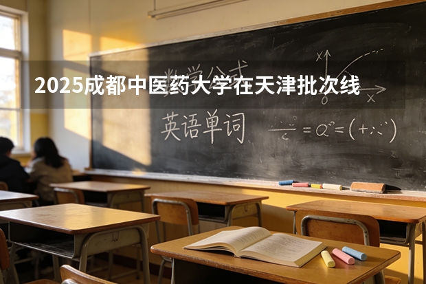 2025成都中医药大学在天津批次线差