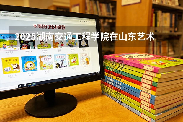 2025湖南交通工程学院在山东艺术类投档分数线（2026年参考）