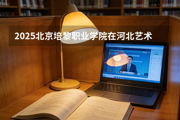 2025北京培黎职业学院在河北艺术类投档分数线（2026年参考）