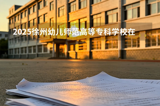 2025徐州幼儿师范高等专科学校在安徽艺术类投档分数线（2026年参考）