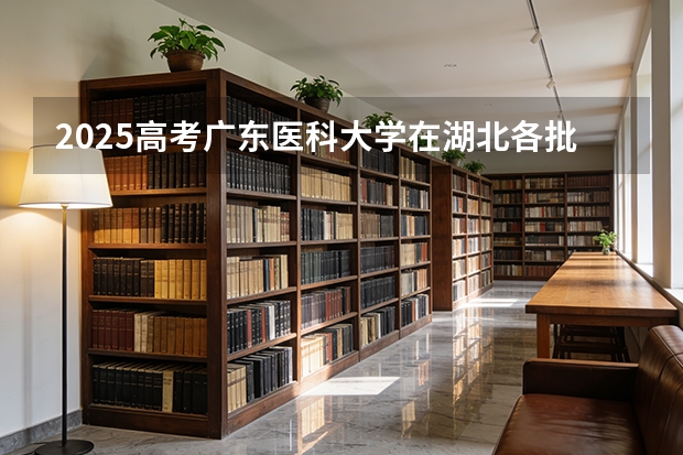 2025高考广东医科大学在湖北各批次选科要求介绍（2026参考） 