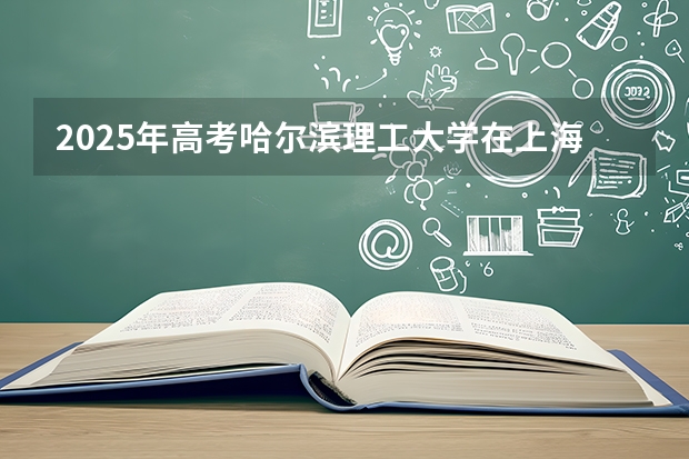 2025年高考哈尔滨理工大学在上海投档分数线（2026参考）