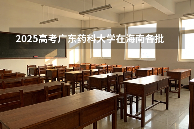 2025高考广东药科大学在海南各批次选科要求介绍（2026参考） 