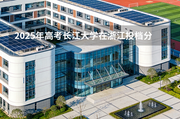 2025年高考长江大学在浙江投档分数线（2026参考）
