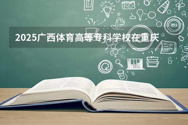 2025广西体育高等专科学校在重庆艺术类投档分数线（2026年参考）