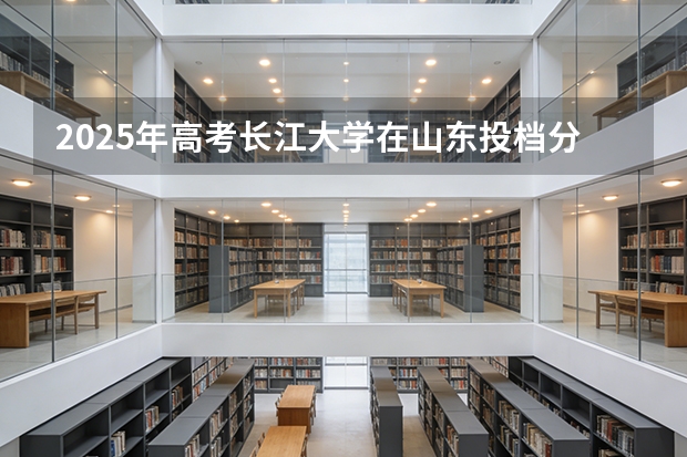 2025年高考长江大学在山东投档分数线（2026参考）