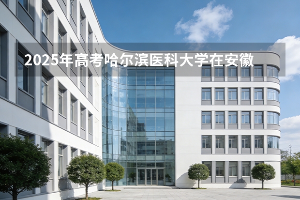 2025年高考哈尔滨医科大学在安徽投档分数线（2026参考）
