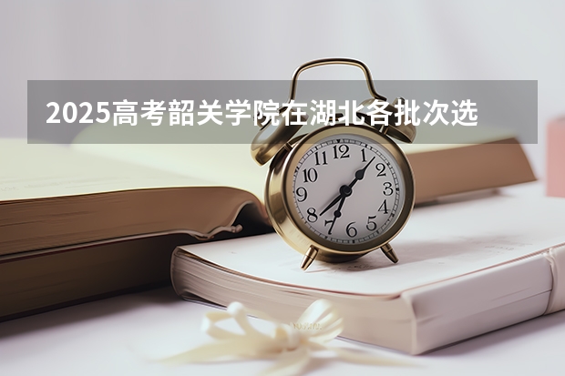 2025高考韶关学院在湖北各批次选科要求介绍（2026参考） 