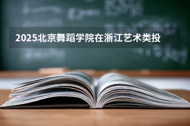 2025北京舞蹈学院在浙江艺术类投档分数线（2026年参考）