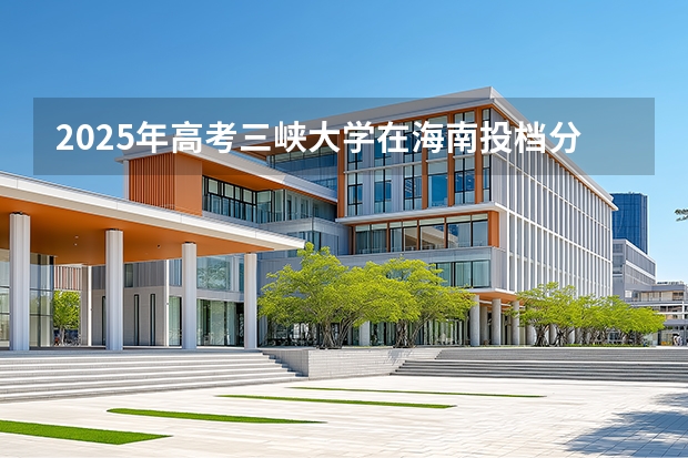 2025年高考三峡大学在海南投档分数线（2026参考）