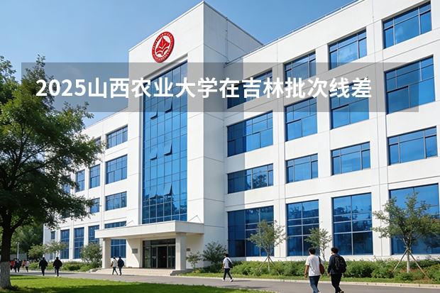2025山西农业大学在吉林批次线差
