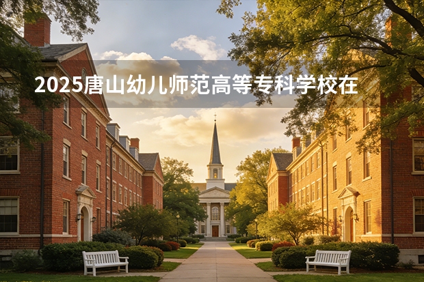 2025唐山幼儿师范高等专科学校在重庆艺术类投档分数线（2026年参考）
