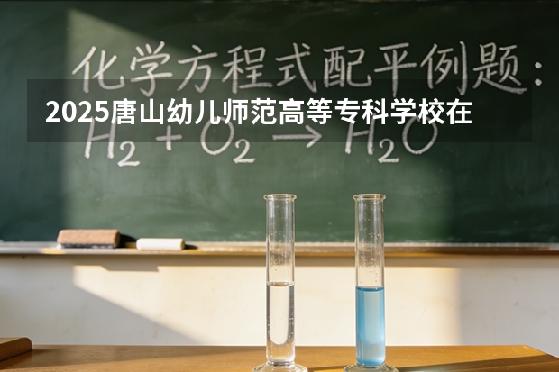 2025唐山幼儿师范高等专科学校在宁夏艺术类投档分数线（2026年参考）