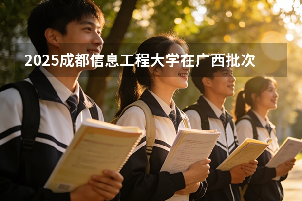 2025成都信息工程大学在广西批次线差