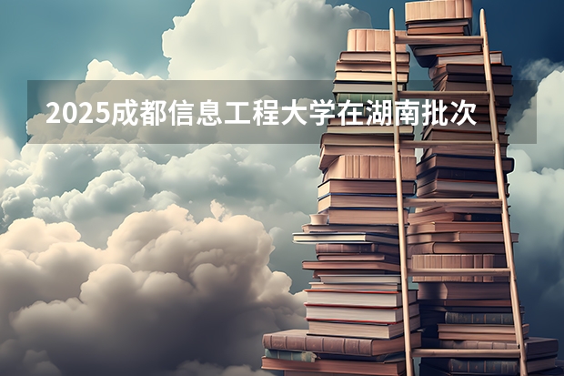 2025成都信息工程大学在湖南批次线差