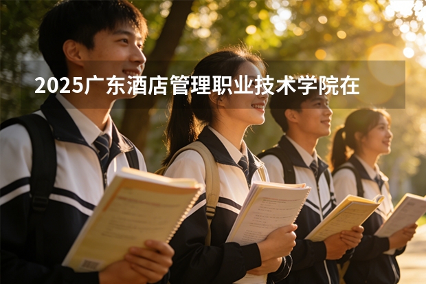 2025广东酒店管理职业技术学院在河北艺术类投档分数线（2026年参考）