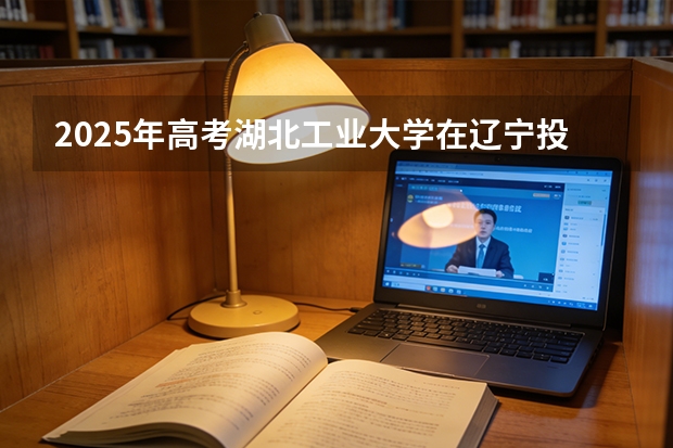 2025年高考湖北工业大学在辽宁投档分数线（2026参考）