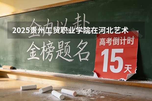 2025贵州工贸职业学院在河北艺术类投档分数线（2026年参考）