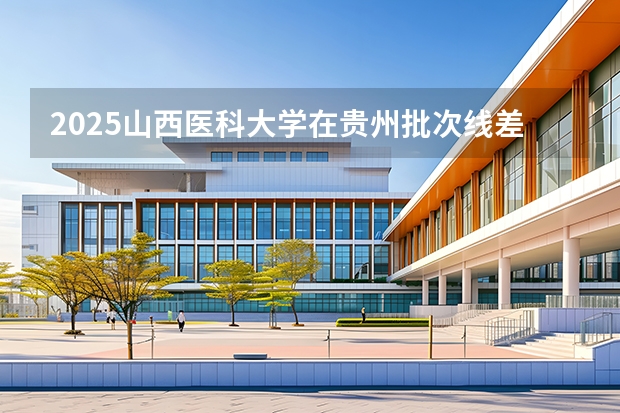 2025山西医科大学在贵州批次线差