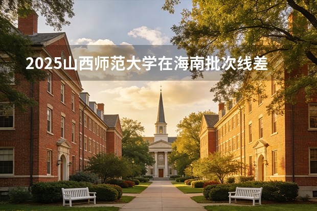 2025山西师范大学在海南批次线差