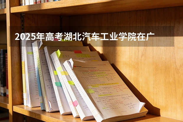2025年高考湖北汽车工业学院在广东投档分数线（2026参考）